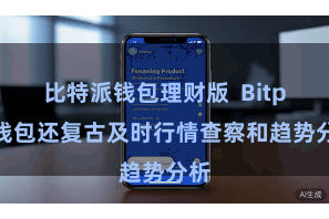 比特派钱包理财版 Bitpie钱包还复古及时行情查察和趋势分析