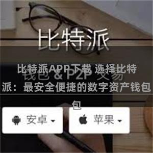 比特派APP下载 选择比特派：最安全便捷的数字资产钱包