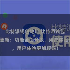 比特派钱包地址 比特派钱包最新版本更新：功能全面升级，用户体验更加顺畅！