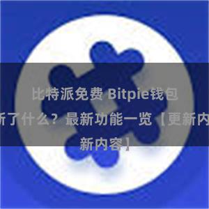 比特派免费 Bitpie钱包更新了什么？最新功能一览【更新内容】