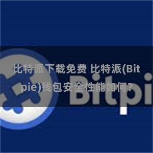 比特派下载免费 比特派(Bitpie)钱包安全性能如何？