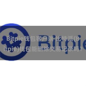 Bitpie钱包客户端 比特派(Bitpie)钱包能删除交易记录吗？