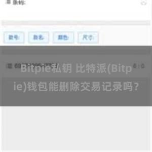 Bitpie私钥 比特派(Bitpie)钱包能删除交易记录吗？