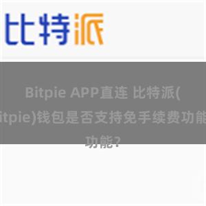 Bitpie APP直连 比特派(Bitpie)钱包是否支持免手续费功能？