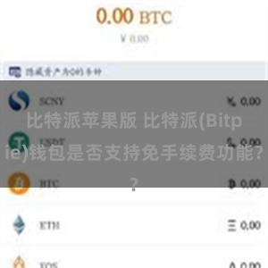 比特派苹果版 比特派(Bitpie)钱包是否支持免手续费功能？