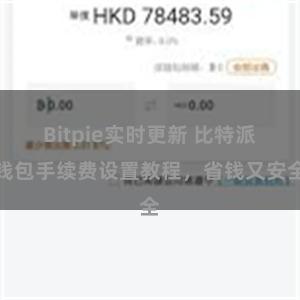 Bitpie实时更新 比特派钱包手续费设置教程，省钱又安全