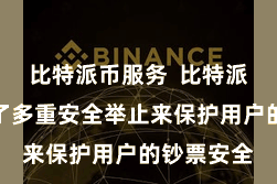比特派币服务  比特派钱包摄取了多重安全举止来保护用户的钞票安全
