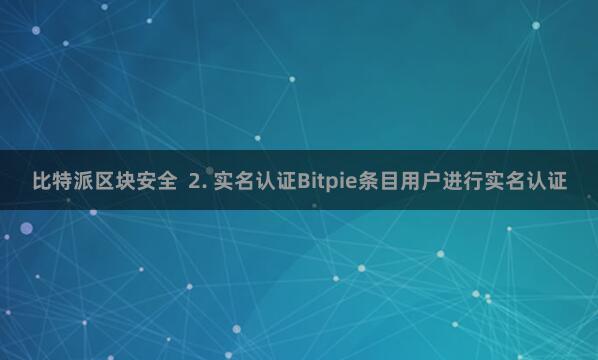 比特派区块安全  2. 实名认证Bitpie条目用户进行实名认证