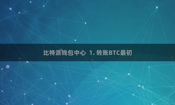 比特派钱包中心  1. 转账BTC最初