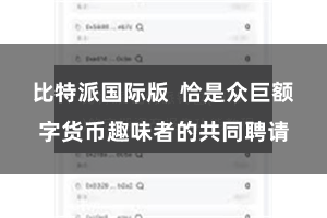 比特派国际版  恰是众巨额字货币趣味者的共同聘请