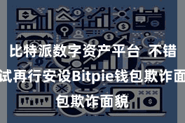 比特派数字资产平台  不错尝试再行安设Bitpie钱包欺诈面貌