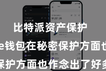 比特派资产保护  Bitpie钱包在秘密保护方面也作念出了好多发愤