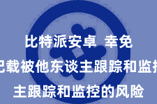 比特派安卓  幸免了来去记载被他东谈主跟踪和监控的风险